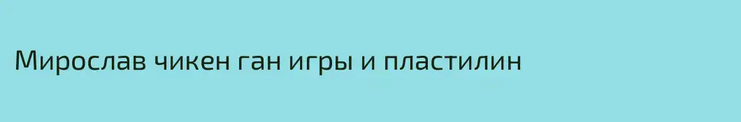 Мирослав чикен ган игры и пластилин